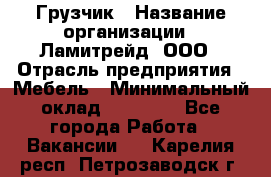 Грузчик › Название организации ­ Ламитрейд, ООО › Отрасль предприятия ­ Мебель › Минимальный оклад ­ 30 000 - Все города Работа » Вакансии   . Карелия респ.,Петрозаводск г.